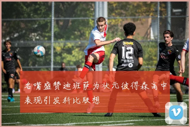 名嘴盛赞迪班萨为状元彼得森高中表现引发科比联想