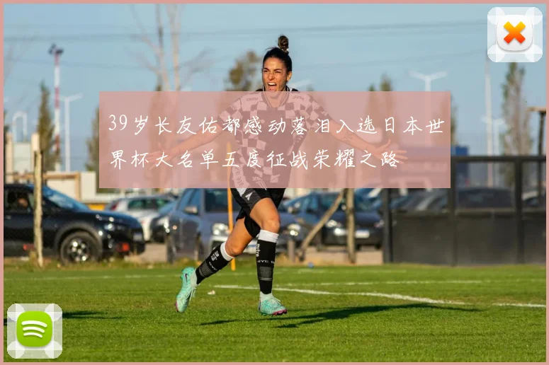 39岁长友佑都感动落泪入选日本世界杯大名单五度征战荣耀之路