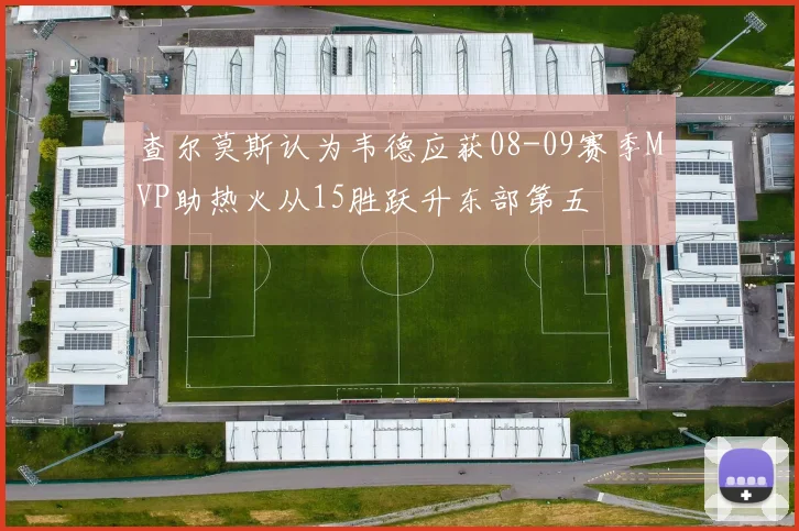 查尔莫斯认为韦德应获08-09赛季MVP助热火从15胜跃升东部第五